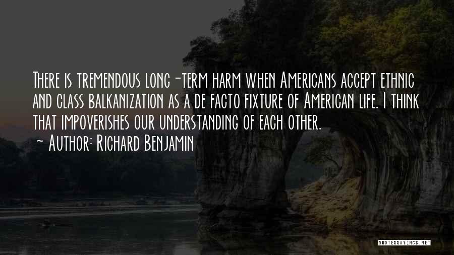 Richard Benjamin Quotes: There Is Tremendous Long-term Harm When Americans Accept Ethnic And Class Balkanization As A De Facto Fixture Of American Life.