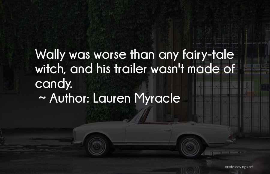 Lauren Myracle Quotes: Wally Was Worse Than Any Fairy-tale Witch, And His Trailer Wasn't Made Of Candy.