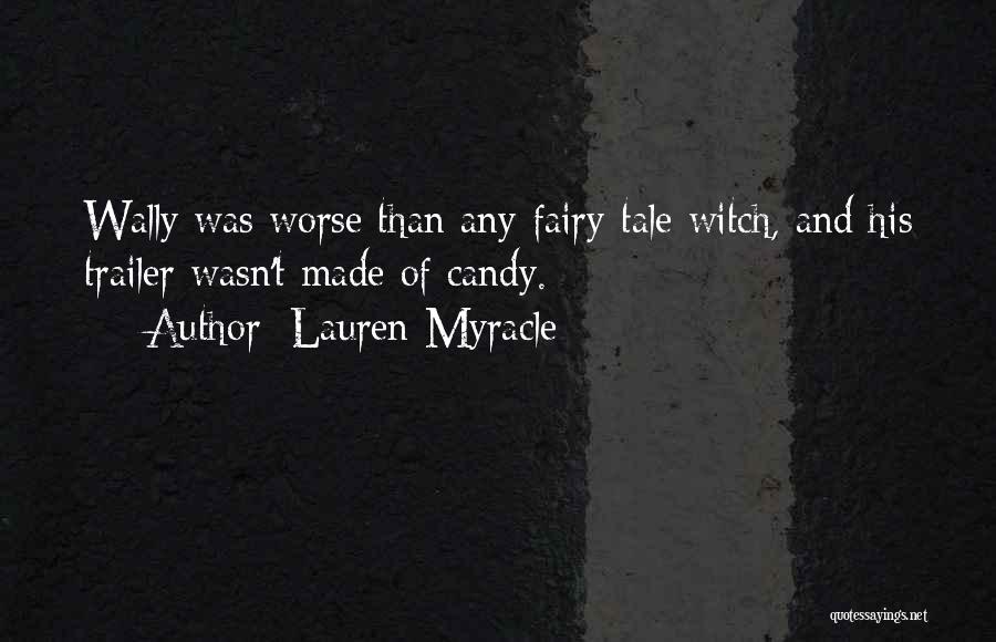Lauren Myracle Quotes: Wally Was Worse Than Any Fairy-tale Witch, And His Trailer Wasn't Made Of Candy.
