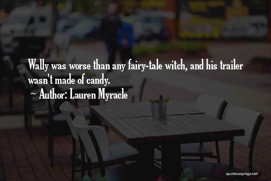 Lauren Myracle Quotes: Wally Was Worse Than Any Fairy-tale Witch, And His Trailer Wasn't Made Of Candy.