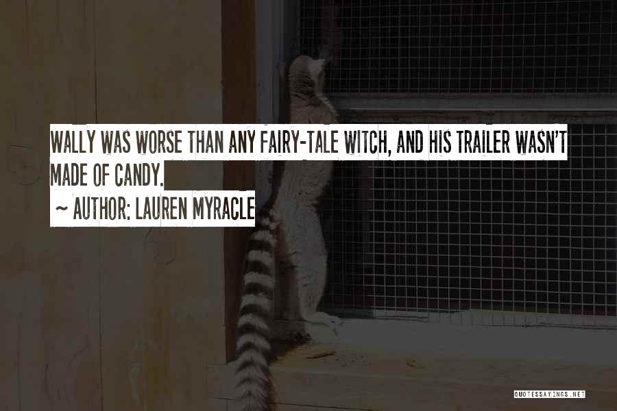 Lauren Myracle Quotes: Wally Was Worse Than Any Fairy-tale Witch, And His Trailer Wasn't Made Of Candy.