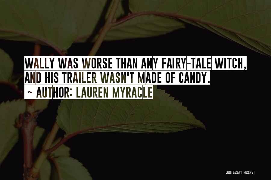 Lauren Myracle Quotes: Wally Was Worse Than Any Fairy-tale Witch, And His Trailer Wasn't Made Of Candy.