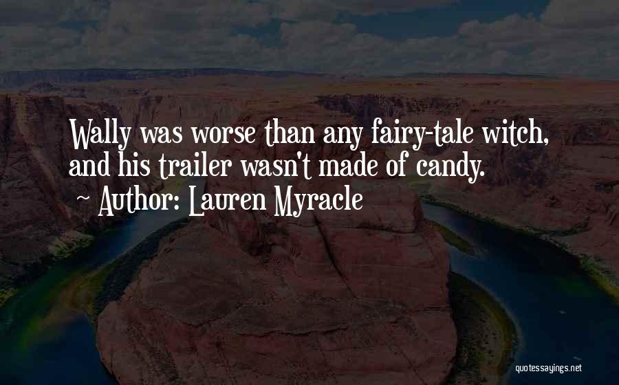 Lauren Myracle Quotes: Wally Was Worse Than Any Fairy-tale Witch, And His Trailer Wasn't Made Of Candy.