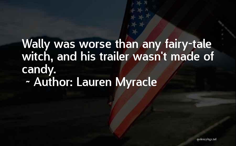 Lauren Myracle Quotes: Wally Was Worse Than Any Fairy-tale Witch, And His Trailer Wasn't Made Of Candy.