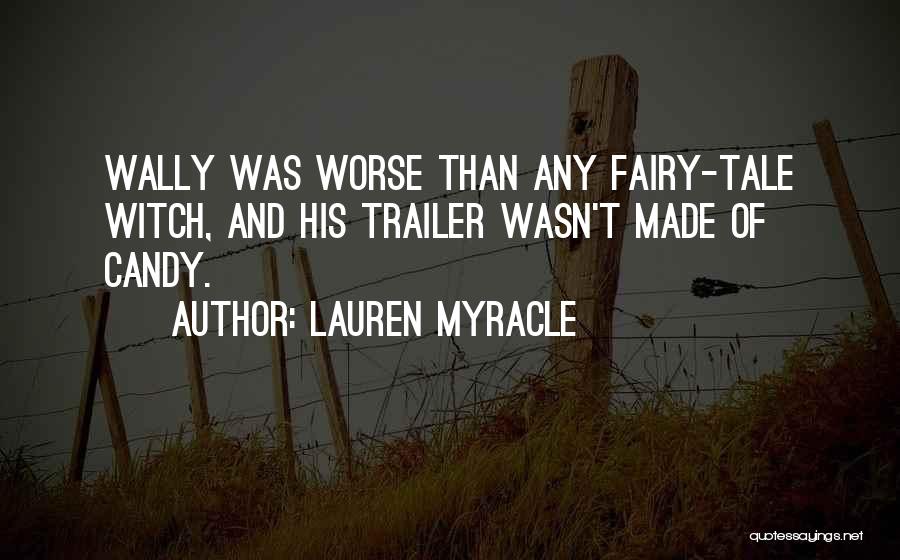 Lauren Myracle Quotes: Wally Was Worse Than Any Fairy-tale Witch, And His Trailer Wasn't Made Of Candy.
