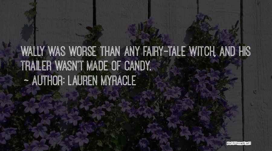 Lauren Myracle Quotes: Wally Was Worse Than Any Fairy-tale Witch, And His Trailer Wasn't Made Of Candy.