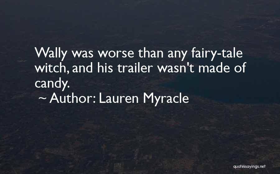 Lauren Myracle Quotes: Wally Was Worse Than Any Fairy-tale Witch, And His Trailer Wasn't Made Of Candy.