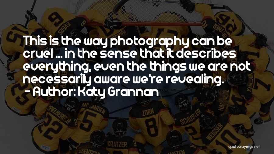 Katy Grannan Quotes: This Is The Way Photography Can Be Cruel ... In The Sense That It Describes Everything, Even The Things We