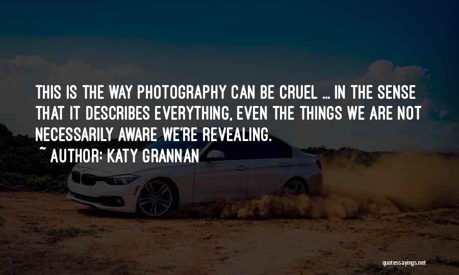 Katy Grannan Quotes: This Is The Way Photography Can Be Cruel ... In The Sense That It Describes Everything, Even The Things We