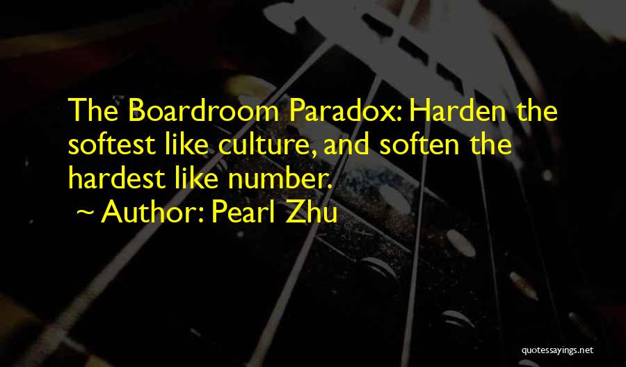 Pearl Zhu Quotes: The Boardroom Paradox: Harden The Softest Like Culture, And Soften The Hardest Like Number.
