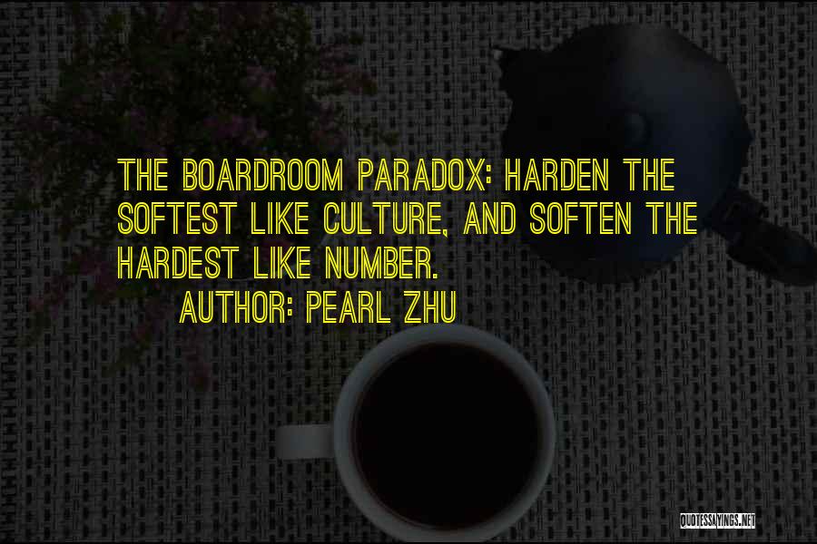 Pearl Zhu Quotes: The Boardroom Paradox: Harden The Softest Like Culture, And Soften The Hardest Like Number.