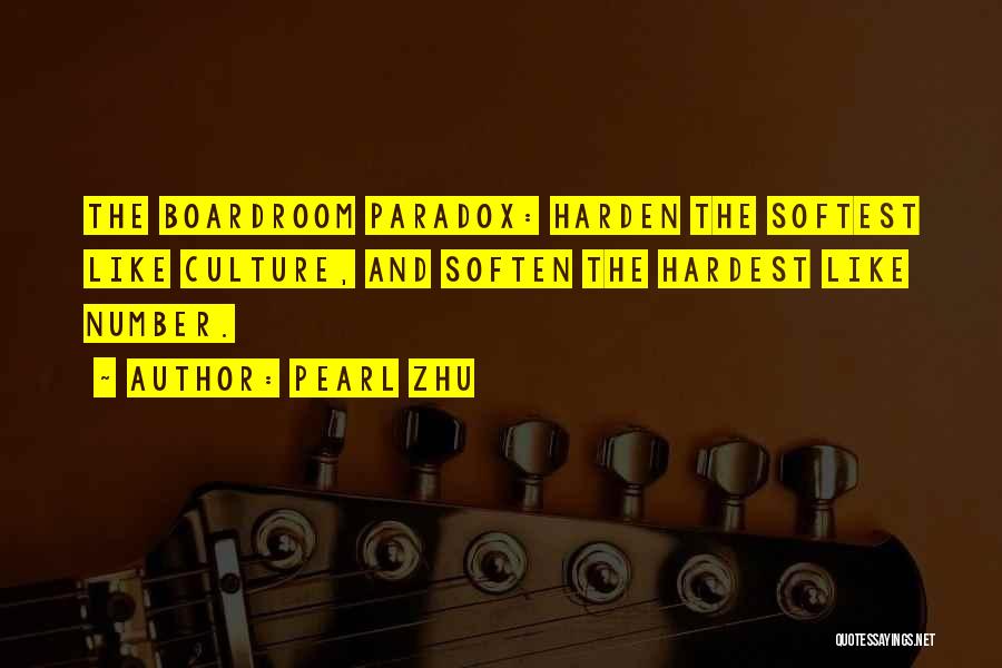 Pearl Zhu Quotes: The Boardroom Paradox: Harden The Softest Like Culture, And Soften The Hardest Like Number.