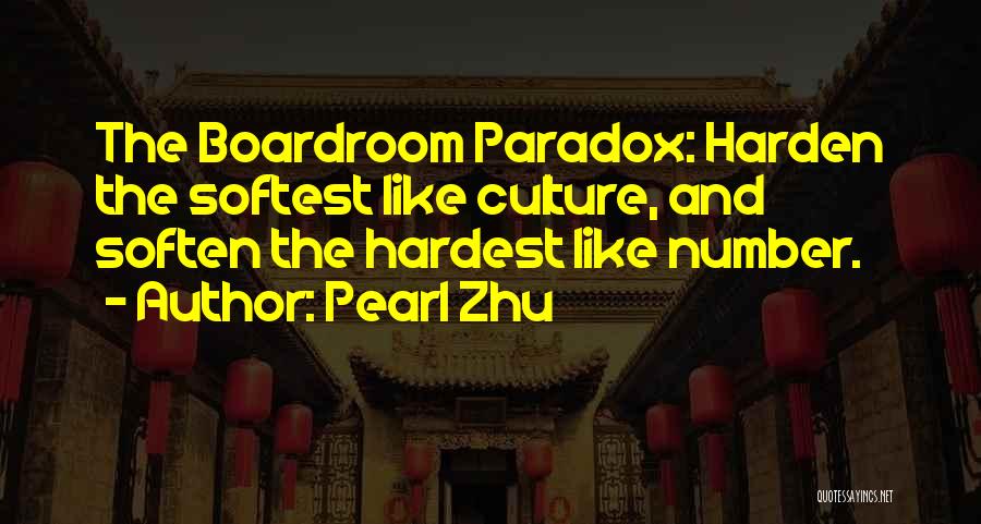Pearl Zhu Quotes: The Boardroom Paradox: Harden The Softest Like Culture, And Soften The Hardest Like Number.