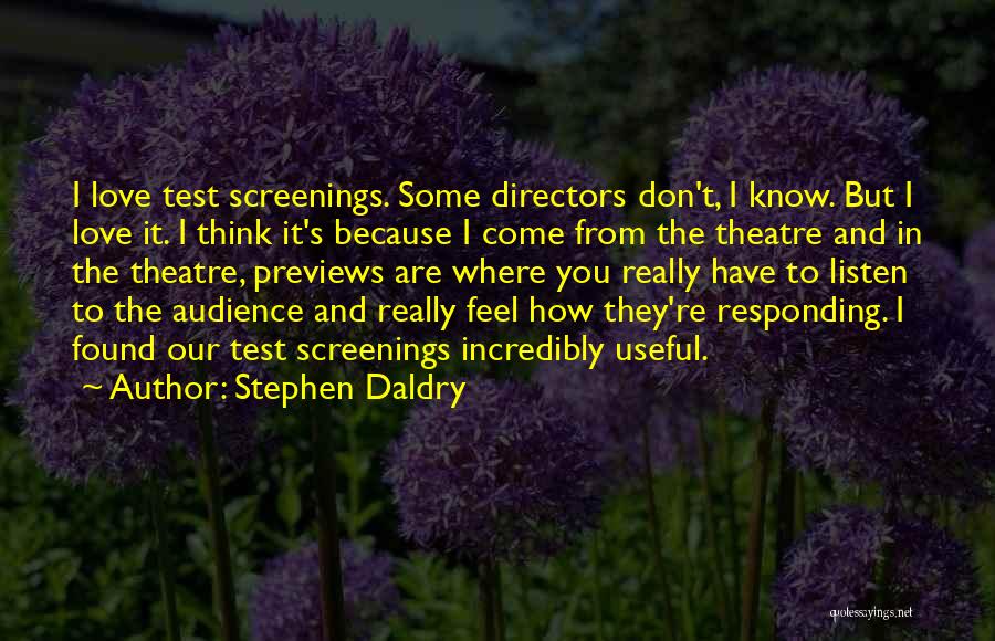 Stephen Daldry Quotes: I Love Test Screenings. Some Directors Don't, I Know. But I Love It. I Think It's Because I Come From