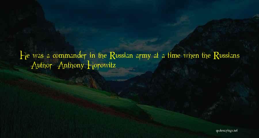 Anthony Horowitz Quotes: He Was A Commander In The Russian Army At A Time When The Russians Were Our Enemies And Still Part