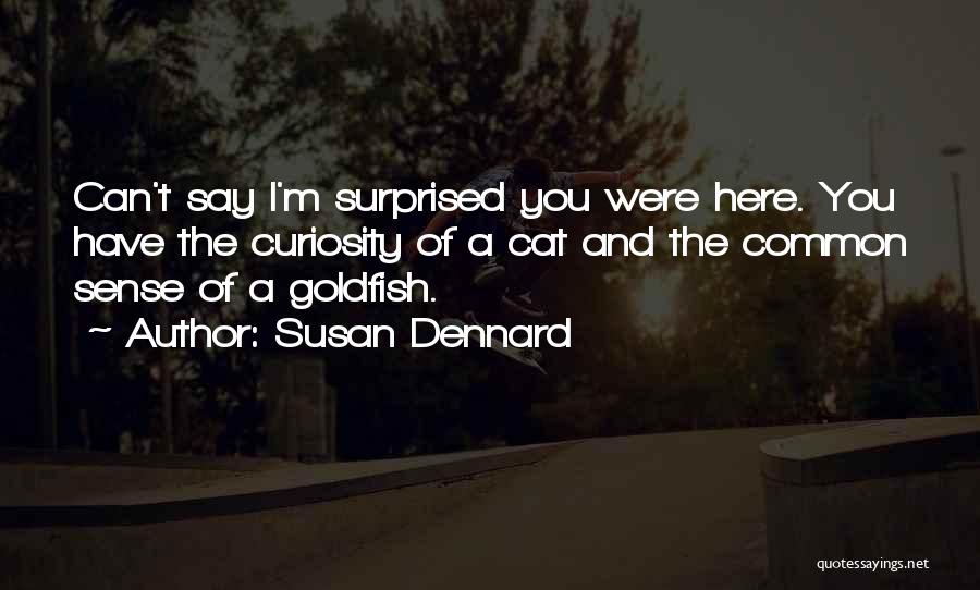 Susan Dennard Quotes: Can't Say I'm Surprised You Were Here. You Have The Curiosity Of A Cat And The Common Sense Of A