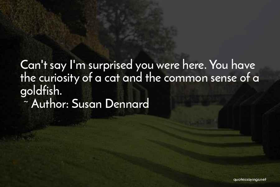 Susan Dennard Quotes: Can't Say I'm Surprised You Were Here. You Have The Curiosity Of A Cat And The Common Sense Of A