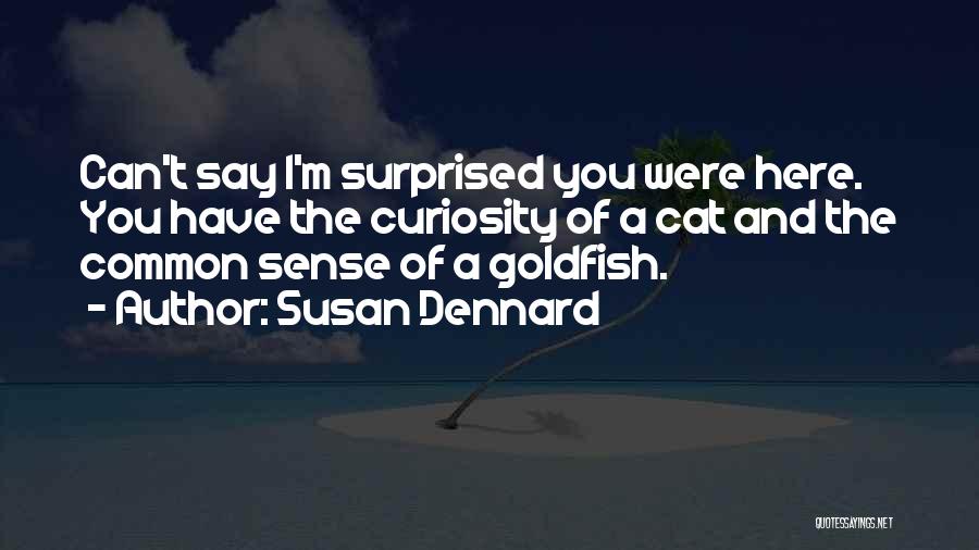 Susan Dennard Quotes: Can't Say I'm Surprised You Were Here. You Have The Curiosity Of A Cat And The Common Sense Of A