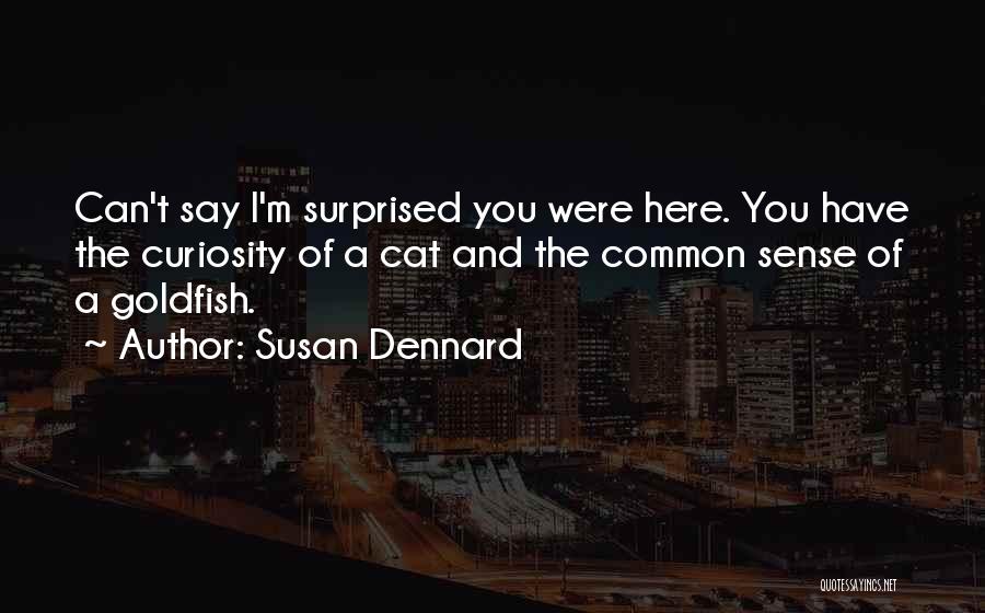 Susan Dennard Quotes: Can't Say I'm Surprised You Were Here. You Have The Curiosity Of A Cat And The Common Sense Of A