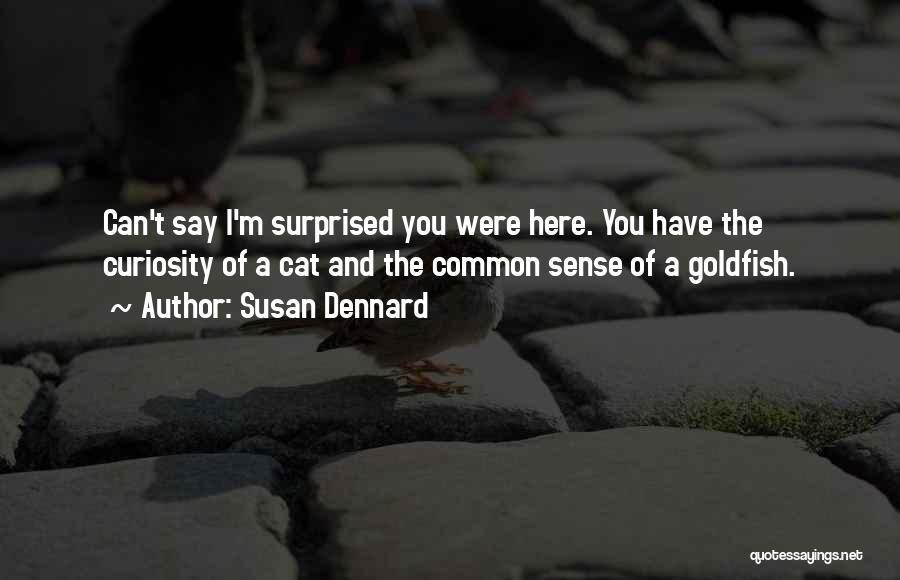 Susan Dennard Quotes: Can't Say I'm Surprised You Were Here. You Have The Curiosity Of A Cat And The Common Sense Of A