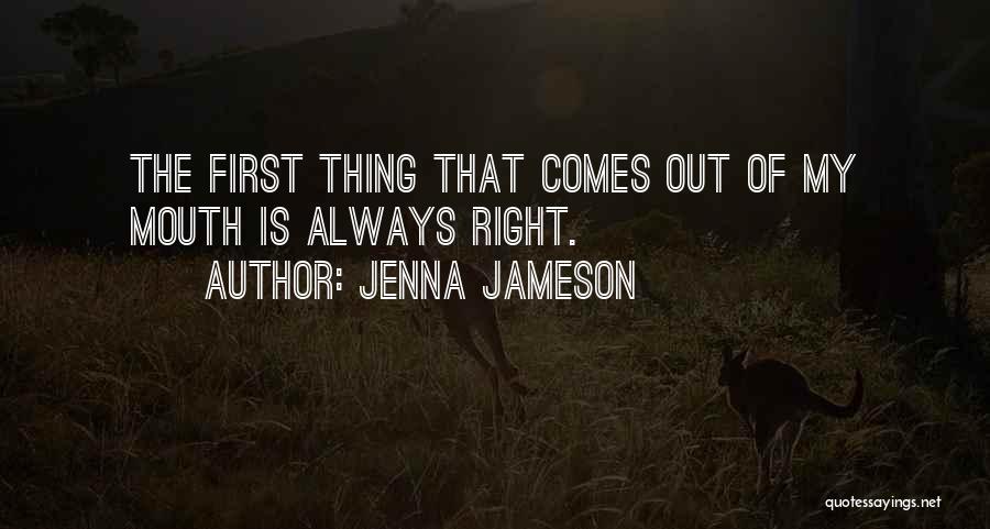 Jenna Jameson Quotes: The First Thing That Comes Out Of My Mouth Is Always Right.