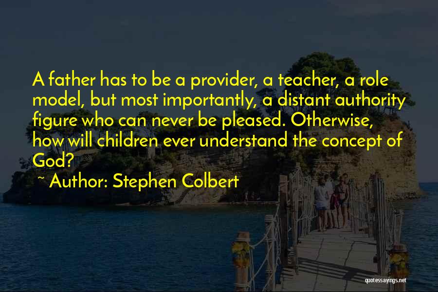 Stephen Colbert Quotes: A Father Has To Be A Provider, A Teacher, A Role Model, But Most Importantly, A Distant Authority Figure Who