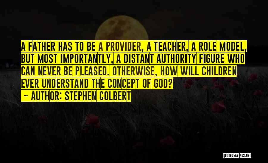 Stephen Colbert Quotes: A Father Has To Be A Provider, A Teacher, A Role Model, But Most Importantly, A Distant Authority Figure Who
