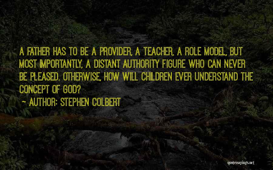 Stephen Colbert Quotes: A Father Has To Be A Provider, A Teacher, A Role Model, But Most Importantly, A Distant Authority Figure Who