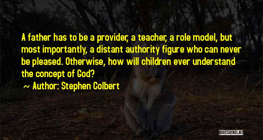 Stephen Colbert Quotes: A Father Has To Be A Provider, A Teacher, A Role Model, But Most Importantly, A Distant Authority Figure Who