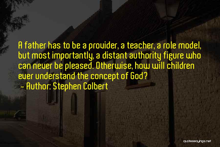 Stephen Colbert Quotes: A Father Has To Be A Provider, A Teacher, A Role Model, But Most Importantly, A Distant Authority Figure Who