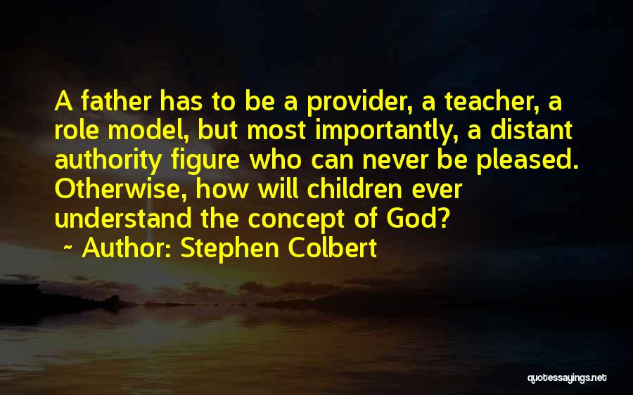 Stephen Colbert Quotes: A Father Has To Be A Provider, A Teacher, A Role Model, But Most Importantly, A Distant Authority Figure Who