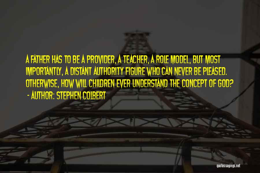 Stephen Colbert Quotes: A Father Has To Be A Provider, A Teacher, A Role Model, But Most Importantly, A Distant Authority Figure Who