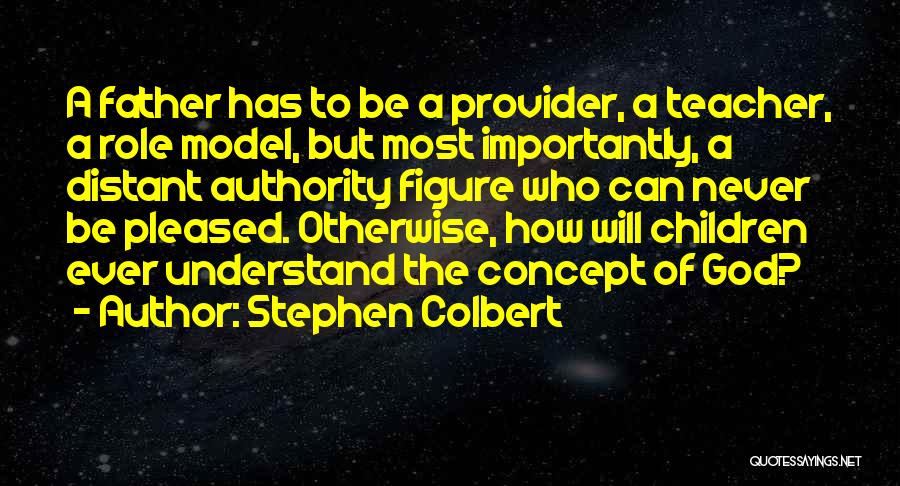 Stephen Colbert Quotes: A Father Has To Be A Provider, A Teacher, A Role Model, But Most Importantly, A Distant Authority Figure Who