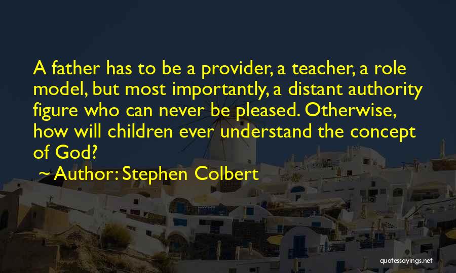 Stephen Colbert Quotes: A Father Has To Be A Provider, A Teacher, A Role Model, But Most Importantly, A Distant Authority Figure Who