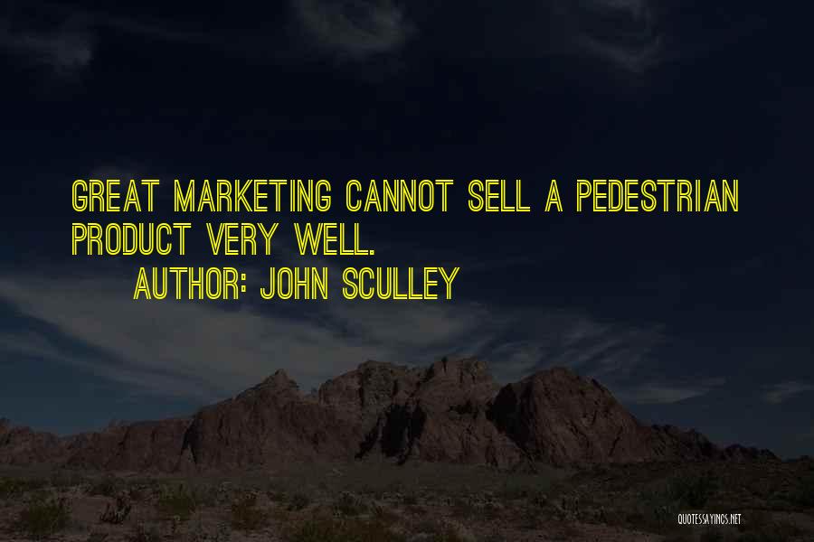John Sculley Quotes: Great Marketing Cannot Sell A Pedestrian Product Very Well.