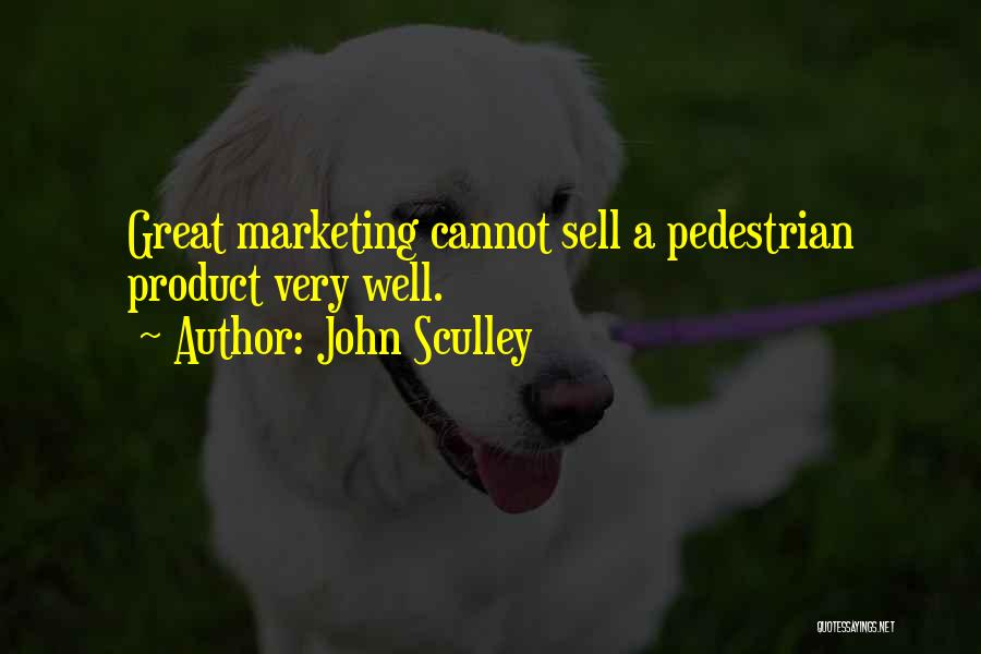 John Sculley Quotes: Great Marketing Cannot Sell A Pedestrian Product Very Well.