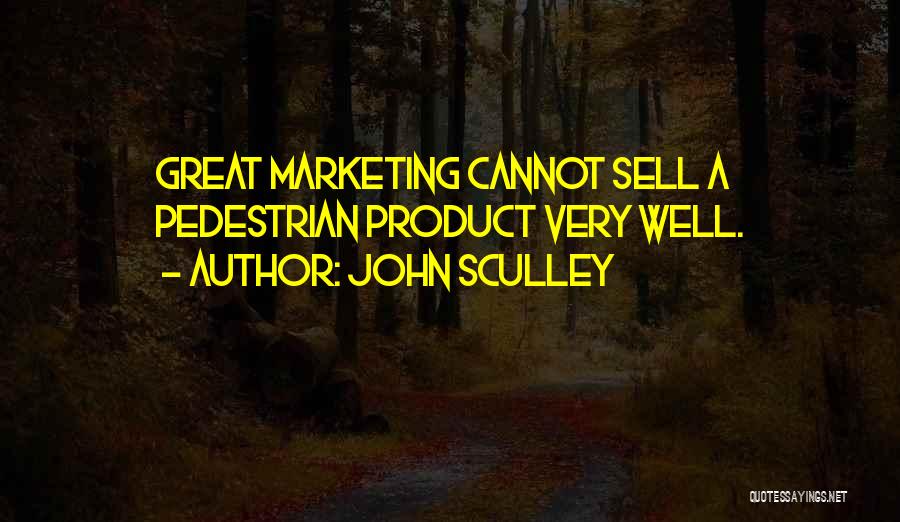 John Sculley Quotes: Great Marketing Cannot Sell A Pedestrian Product Very Well.