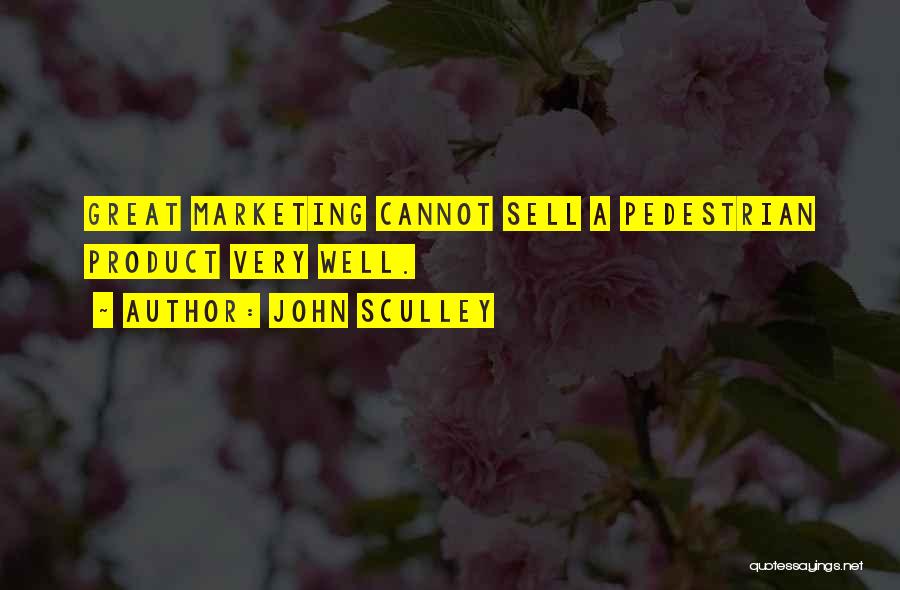 John Sculley Quotes: Great Marketing Cannot Sell A Pedestrian Product Very Well.