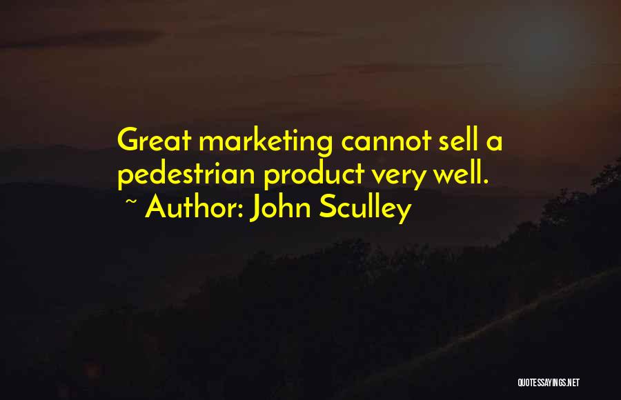 John Sculley Quotes: Great Marketing Cannot Sell A Pedestrian Product Very Well.