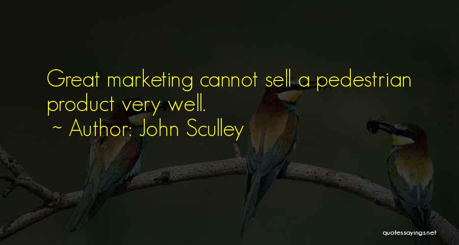 John Sculley Quotes: Great Marketing Cannot Sell A Pedestrian Product Very Well.
