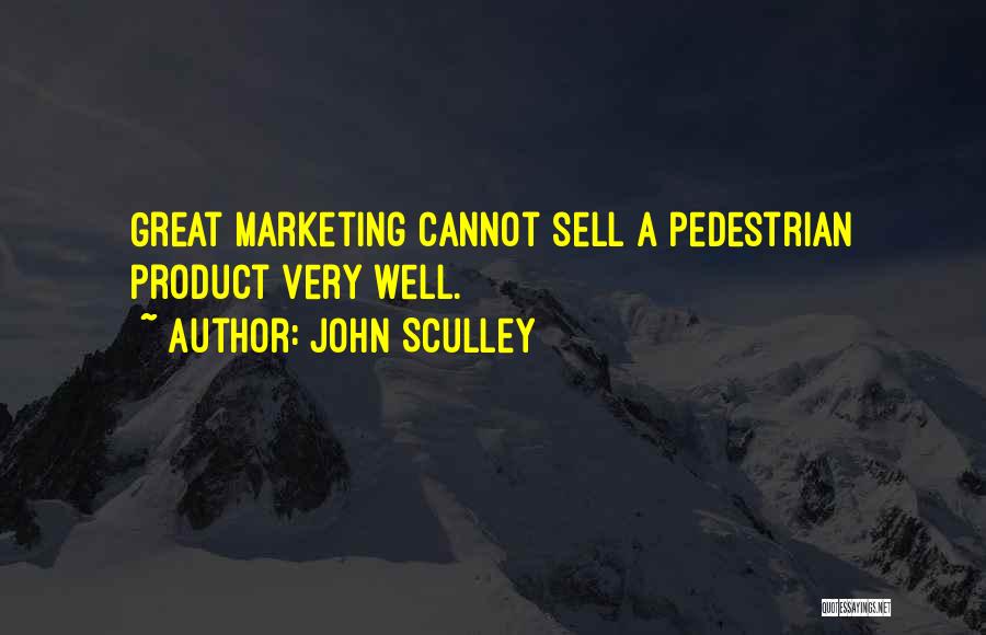 John Sculley Quotes: Great Marketing Cannot Sell A Pedestrian Product Very Well.