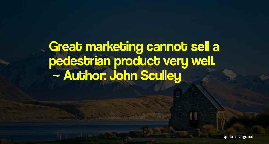 John Sculley Quotes: Great Marketing Cannot Sell A Pedestrian Product Very Well.