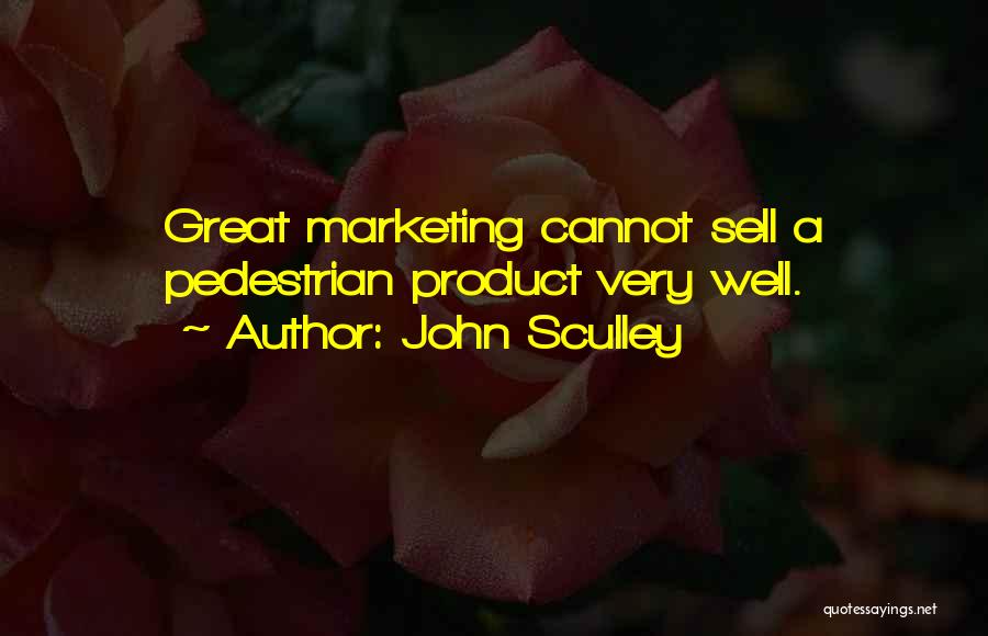 John Sculley Quotes: Great Marketing Cannot Sell A Pedestrian Product Very Well.