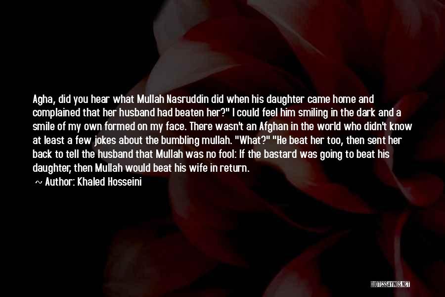 Khaled Hosseini Quotes: Agha, Did You Hear What Mullah Nasruddin Did When His Daughter Came Home And Complained That Her Husband Had Beaten