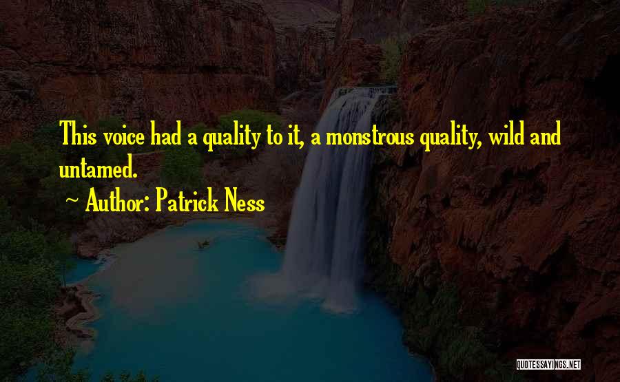 Patrick Ness Quotes: This Voice Had A Quality To It, A Monstrous Quality, Wild And Untamed.