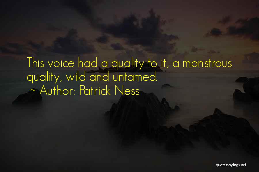Patrick Ness Quotes: This Voice Had A Quality To It, A Monstrous Quality, Wild And Untamed.