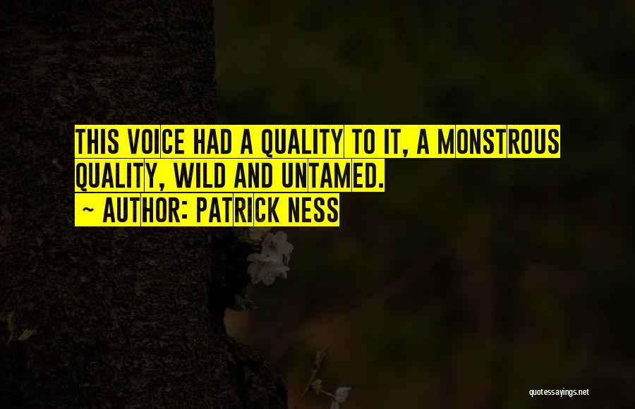 Patrick Ness Quotes: This Voice Had A Quality To It, A Monstrous Quality, Wild And Untamed.