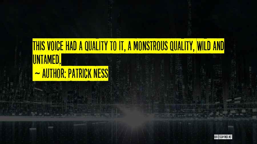 Patrick Ness Quotes: This Voice Had A Quality To It, A Monstrous Quality, Wild And Untamed.