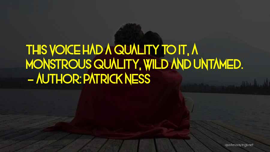 Patrick Ness Quotes: This Voice Had A Quality To It, A Monstrous Quality, Wild And Untamed.