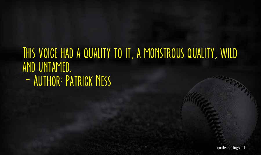 Patrick Ness Quotes: This Voice Had A Quality To It, A Monstrous Quality, Wild And Untamed.